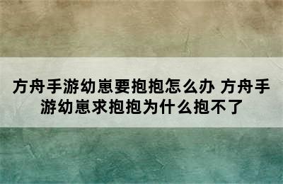 方舟手游幼崽要抱抱怎么办 方舟手游幼崽求抱抱为什么抱不了